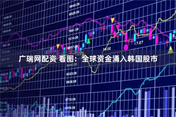 广瑞网配资 看图：全球资金涌入韩国股市