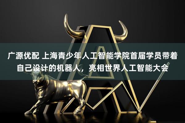 广源优配 上海青少年人工智能学院首届学员带着自己设计的机器人，亮相世界人工智能大会