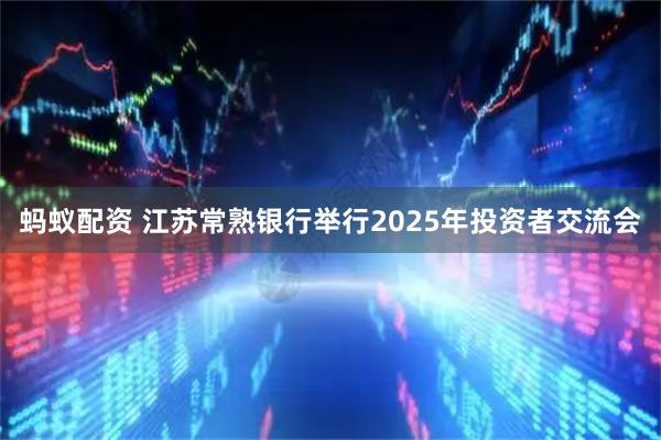 蚂蚁配资 江苏常熟银行举行2025年投资者交流会