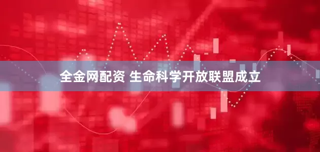 全金网配资 生命科学开放联盟成立