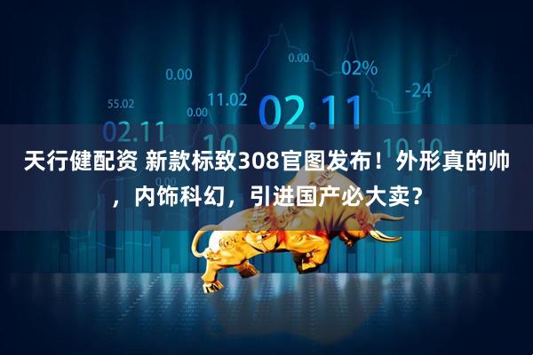 天行健配资 新款标致308官图发布！外形真的帅，内饰科幻，引进国产必大卖？