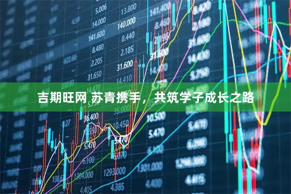 吉期旺网 苏青携手，共筑学子成长之路