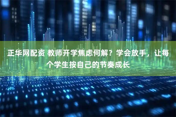 正华网配资 教师开学焦虑何解？学会放手，让每个学生按自己的节奏成长