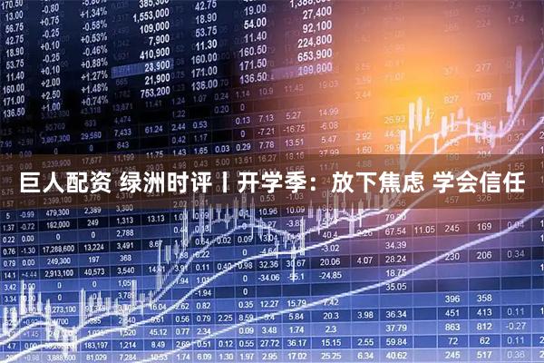 巨人配资 绿洲时评丨开学季：放下焦虑 学会信任