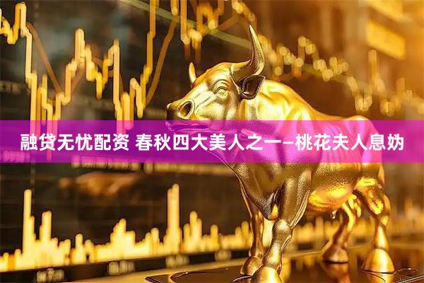 融贷无忧配资 春秋四大美人之一—桃花夫人息妫
