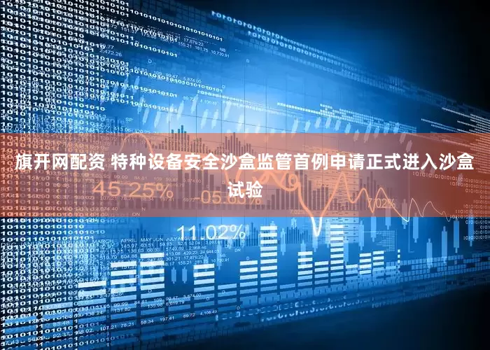 旗开网配资 特种设备安全沙盒监管首例申请正式进入沙盒试验