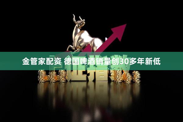 金管家配资 德国啤酒销量创30多年新低