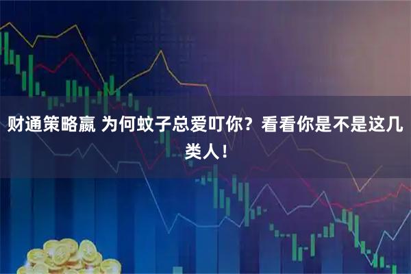 财通策略嬴 为何蚊子总爱叮你？看看你是不是这几类人！