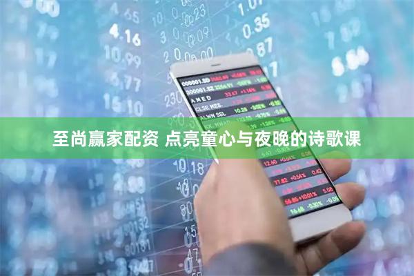 至尚赢家配资 点亮童心与夜晚的诗歌课