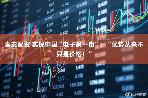 秦安配资 实探中国“电子第一街”：“优势从来不只是价格！”