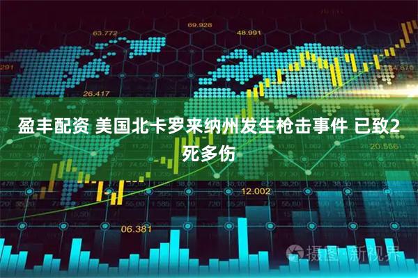 盈丰配资 美国北卡罗来纳州发生枪击事件 已致2死多伤