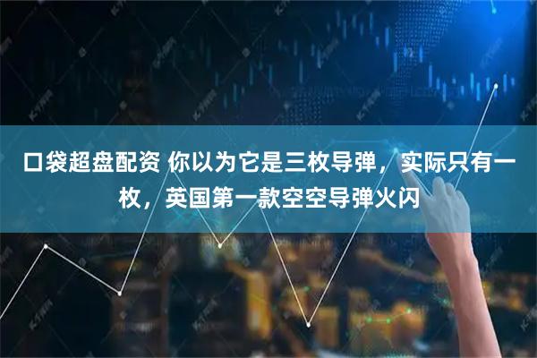 口袋超盘配资 你以为它是三枚导弹,实际只有一枚,英国第一款空空导弹火闪