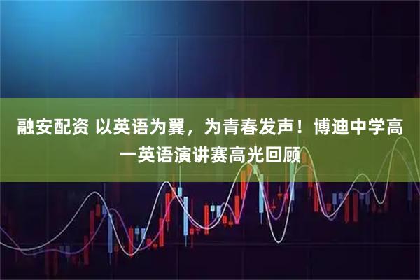 融安配资 以英语为翼,为青春发声!博迪中学高一英语演讲赛高光回顾