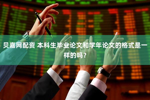 贝嘉网配资 本科生毕业论文和学年论文的格式是一样的吗？