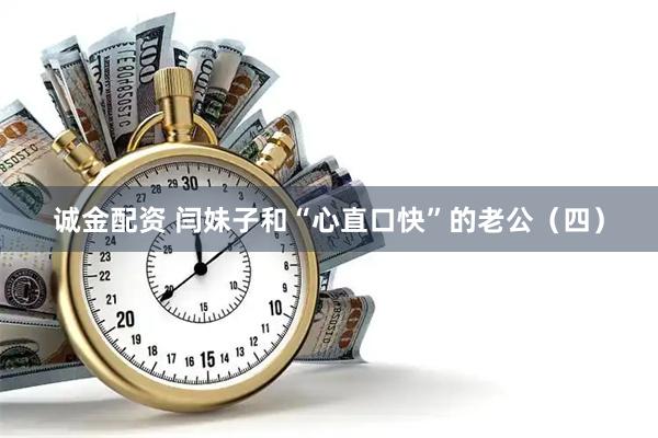 诚金配资 闫妹子和“心直口快”的老公(四)