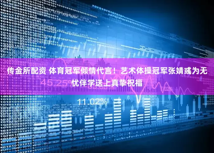 传金所配资 体育冠军倾情代言！艺术体操冠军张婧彧为无忧伴学送上真挚祝福